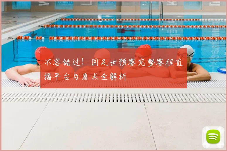 不容错过！国足世预赛完整赛程直播平台与看点全解析