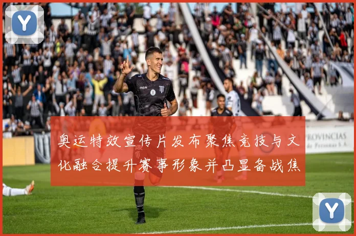 奥运特效宣传片发布聚焦竞技与文化融合提升赛事形象并凸显备战焦点