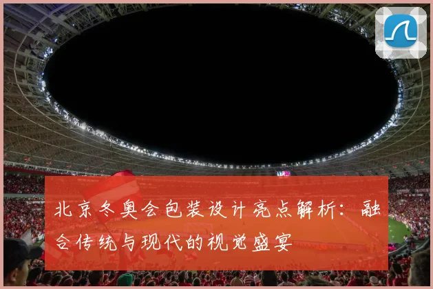 北京冬奥会包装设计亮点解析：融合传统与现代的视觉盛宴