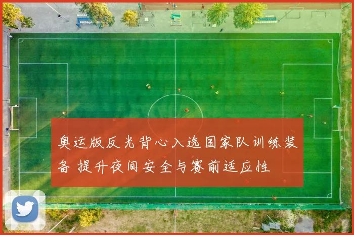 奥运版反光背心入选国家队训练装备 提升夜间安全与赛前适应性