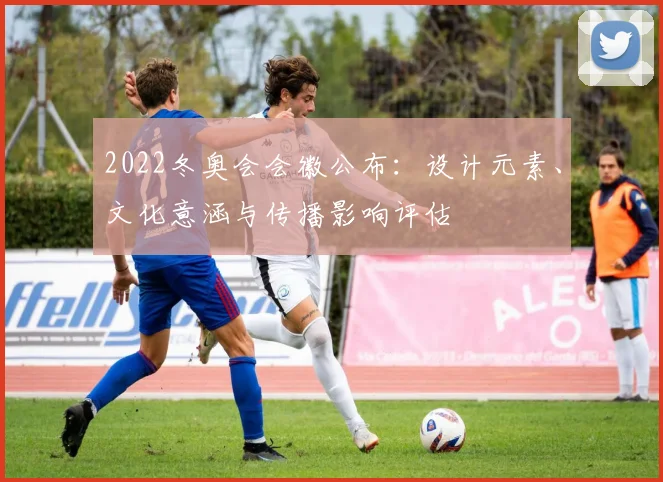 2022冬奥会会徽公布：设计元素、文化意涵与传播影响评估