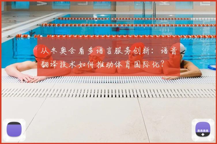 从冬奥会看多语言服务创新:语音翻译技术如何推动体育国际化?