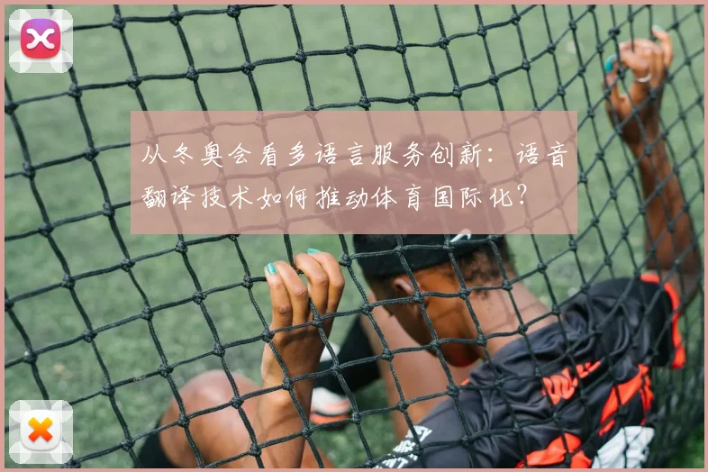 从冬奥会看多语言服务创新:语音翻译技术如何推动体育国际化?